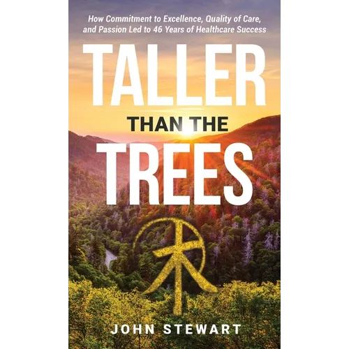 Taller than the Trees: How Commitment to Excellence, Quality of Care, and Passion Led to 46 Years of Healthcare Success - Hardcover