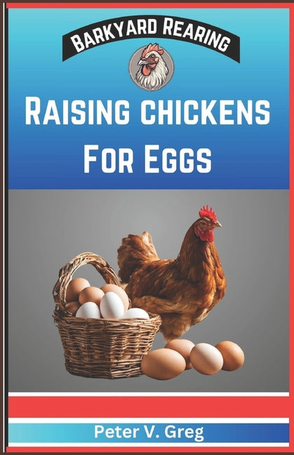 Raising Chickens For Eggs: Expert Tips On How To Maximize Egg Production And Select Breeds, Design And Construct Coops, Nutrition And Feeding, Ma - Paperback