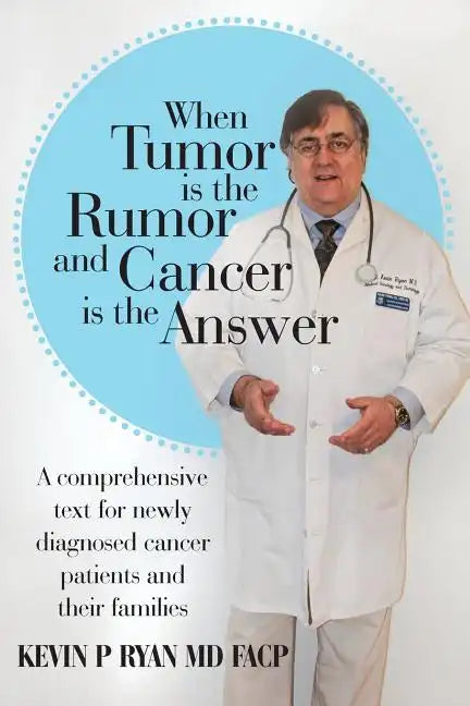 When Tumor Is the Rumor and Cancer Is the Answer: A Comprehensive Text for Newly Diagnosed Cancer Patients and Their Families - Paperback