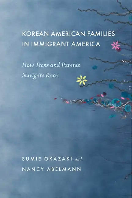 Korean American Families in Immigrant America: How Teens and Parents Navigate Race - Paperback