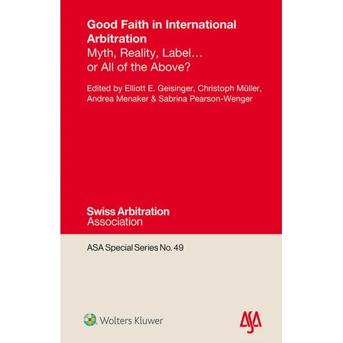 Good Faith in International Arbitration: Myth, Reality, Label ... or All of the Above? - Hardcover