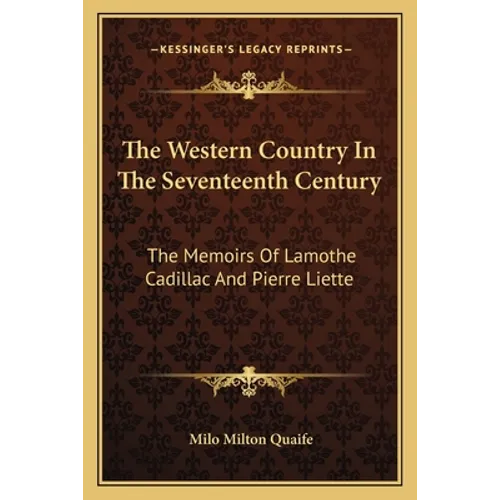 The Western Country In The Seventeenth Century: The Memoirs Of Lamothe Cadillac And Pierre Liette - Paperback