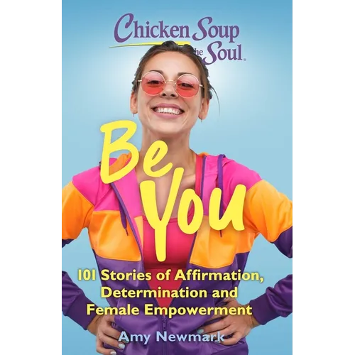Chicken Soup for the Soul: Be You: 101 Stories of Affirmation, Determination and Female Empowerment - Paperback