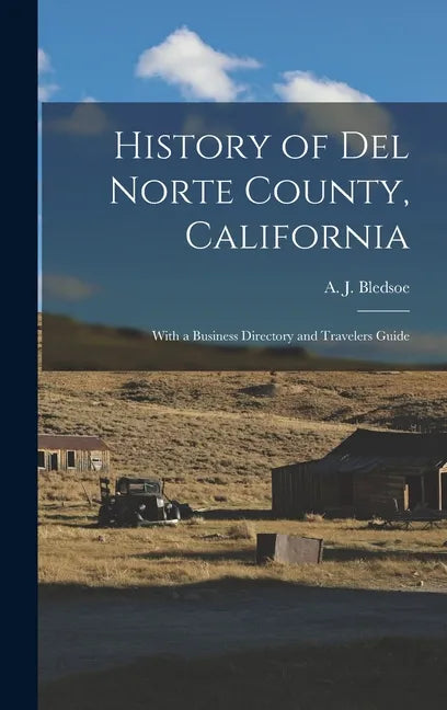 History of Del Norte County, California: With a Business Directory and Travelers Guide - Hardcover
