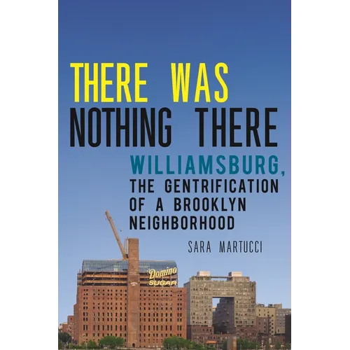 There Was Nothing There: Williamsburg, the Gentrification of a Brooklyn Neighborhood - Hardcover