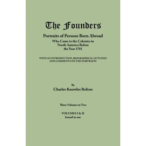 Founders: Portraits of Persons Born Abroad Who Came to the Colonies in North America Before the Year 1701. Three Volumes in Two. - Paperback