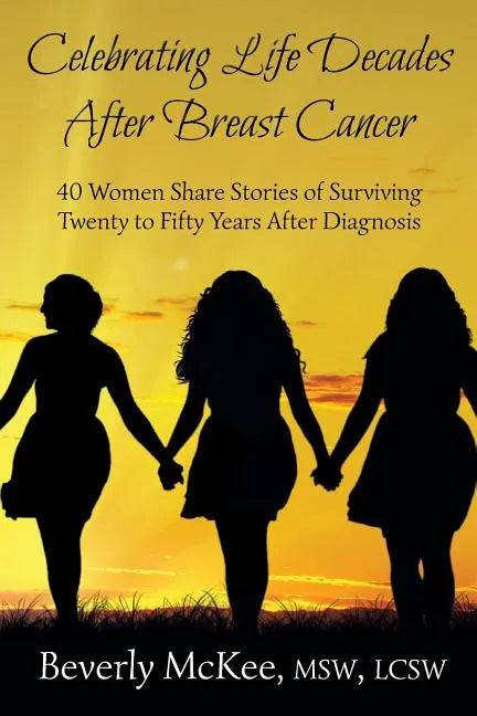 Celebrating Life Decades After Breast Cancer: 40 Women Share Stories of Surviving Twenty to Fifty Years After Diagnosis - Paperback