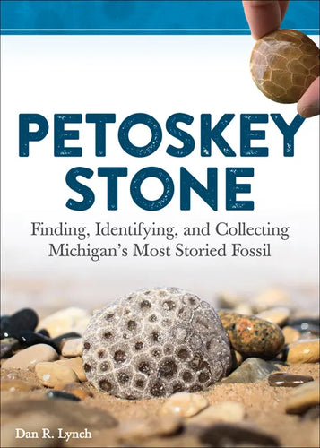 Petoskey Stone: Finding, Identifying, and Collecting Michigan's Most Storied Fossil - Paperback