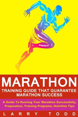 Marathon: Training Guide That Guarantee Marathon Success: A Guide To Running Your Marathon Successfully, Preparation, Training Programs, Nutrition Tip - Paperback
