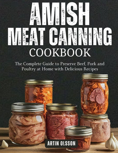 Amish Canning Meat Cookbook: The Complete Guide to Preserve Beef, Pork and Poultry at Home with Delicious Recipes - Paperback