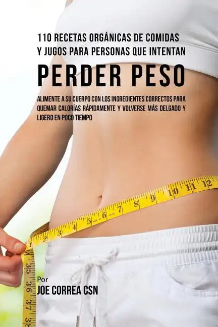 110 Recetas Orgánicas de Comidas Y Jugos Para Personas Que Intentan Perder Peso: Alimente A Su Cuerpo Con Los Ingredientes Correctos Para Quemar Calor - Paperback