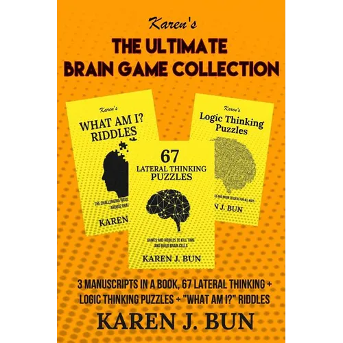 The Ultimate Brain Game Collection: 3 Manuscripts In A Book, 67 Lateral Thinking + Logic Thinking Puzzles + 