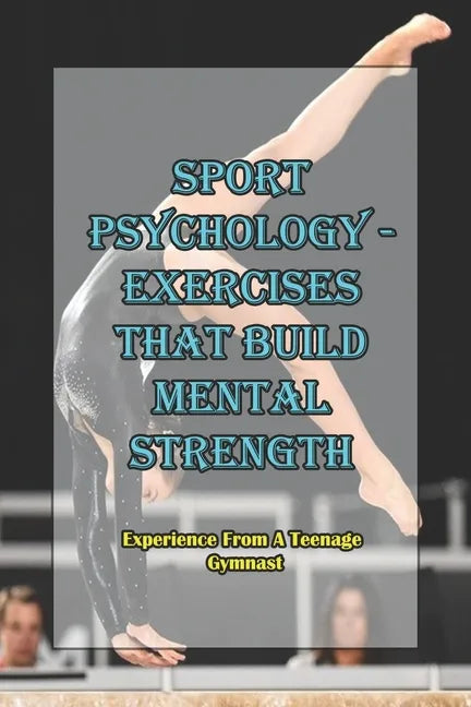 Sport Psychology - Exercises That Build Mental Strength_ Experience From A Teenage Gymnast: Mental Toughness Training - Paperback