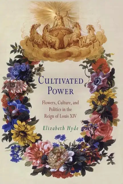 Cultivated Power: Flowers, Culture, and Politics in the Reign of Louis XIV - Hardcover