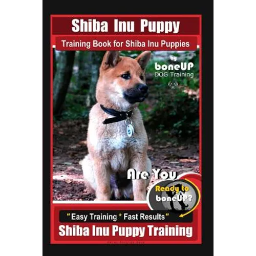 Shiba Inu Puppy Training Book for Shiba Inu Puppies By BoneUP DOG Training: Are You Ready to Bone Up? Easy Training * Fast Results Shiba Inu Puppy Tra - Paperback