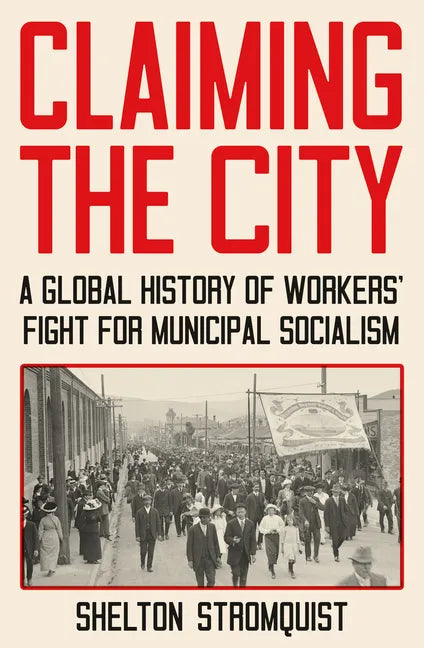 Claiming the City: A Global History of Workers' Fight for Municipal Socialism - Hardcover