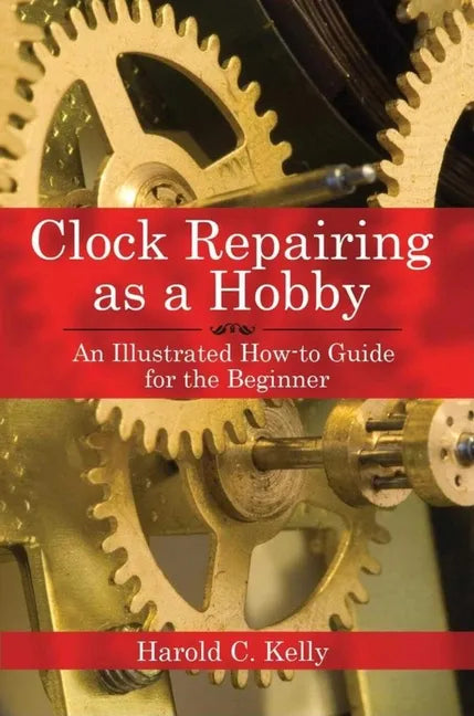 Clock Repairing as a Hobby: An Illustrated How-To Guide for the Beginner - Paperback