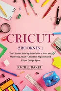 Cricut: 2 books in 1: The Ultimate Step-by-Step Guide to Start and Mastering Cricut - Cricut for Beginners and Cricut Design Space - Paperback
