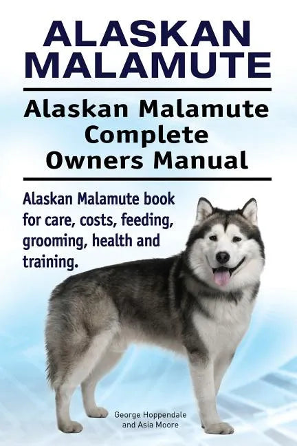 Alaskan Malamute. Alaskan Malamute Complete Owners Manual. Alaskan Malamute book for care, costs, feeding, grooming, health and training. - Paperback