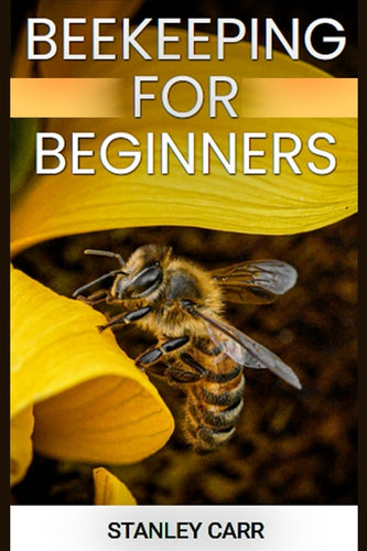 Beekeeping for Beginners: A Comprehensive Guide to Starting Your Own Apiary (2024) - Paperback