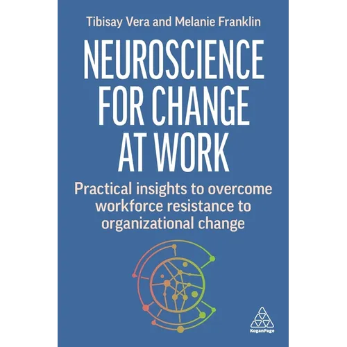Neuroscience for Change at Work: Practical Insights to Overcome Workforce Resistance to Organizational Change - Paperback
