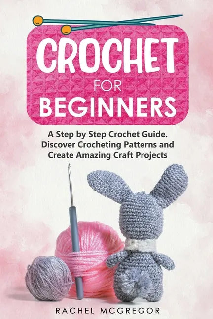 Crochet for Beginners: A Step by Step Crochet Guide. Discover Crocheting Patterns and Create Amazing Craft Projects - Paperback