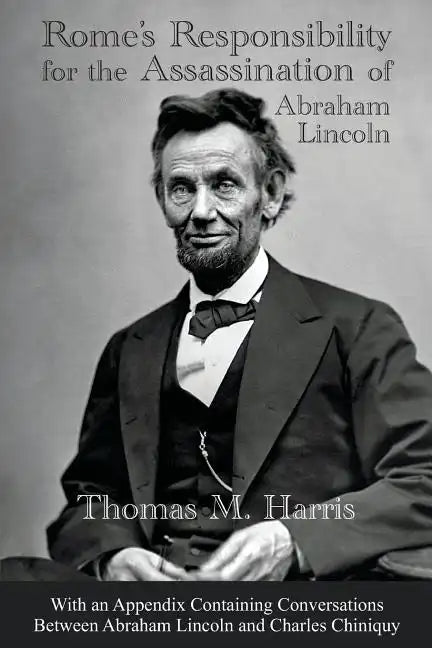 Rome's Responsibility for the Assassination of Abraham Lincoln, With an Appendix Containing Conversations Between Abraham Lincoln and Charles Chiniquy - Paperback