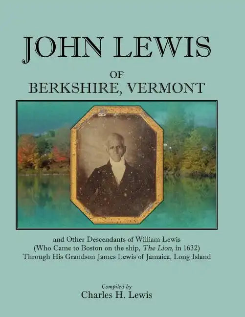 John Lewis of Berkshire, Vermont, and Other Descendants of William Lewis (Who Came to Boston on the Ship the Lion in 1632) Through His Grandson Jame - Paperback
