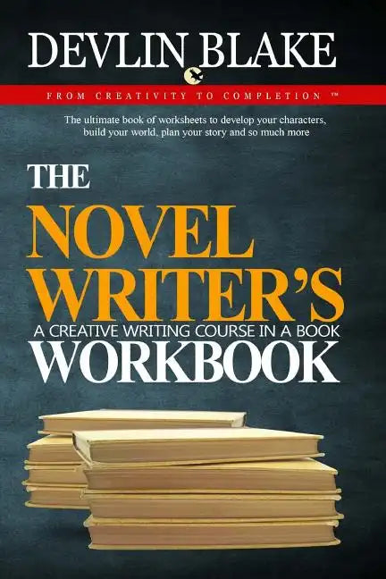 The Novel Writer's Workbook--A Creative Writing Course In A Book: The ultimate book of worksheets to develop your characters, build your world, plan y - Paperback
