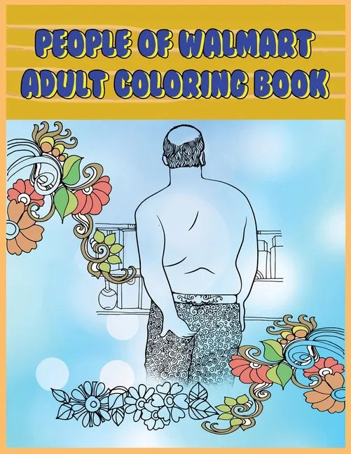 People of Walmart: Adult Coloring Book: Funny and Hilarious Pages of the Creatures of Walmart for your Relaxation, Stress Relief and Laughter. - Paperback