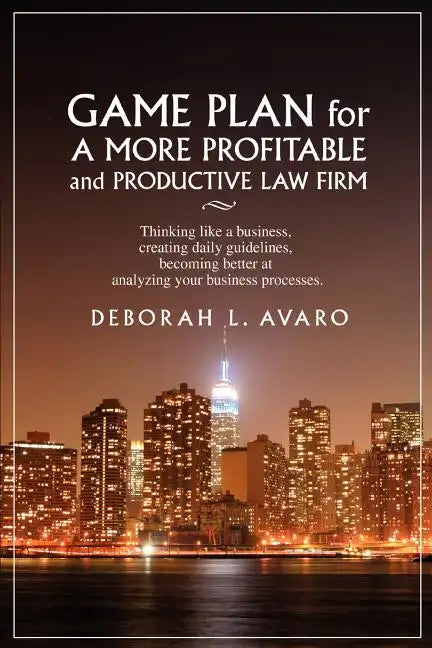 Game Plan for a More Profitable and Productive Law Firm: Thinking Like a Business, Creating Daily Guidelines, Becoming Better at Analyzing Your Busine - Paperback