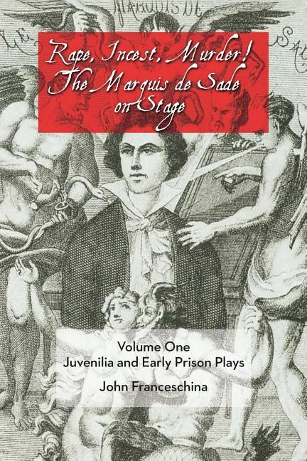 Rape, Incest, Murder! the Marquis de Sade on Stage Volume One: Juvenilia and Early Prison Plays - Paperback