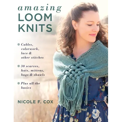 Amazing Loom Knits: Cables, Colorwork, Lace and Other Stitches * 30 Scarves, Hats, Mittens, Bags and Shawls * Plus All the Basics - Paperback