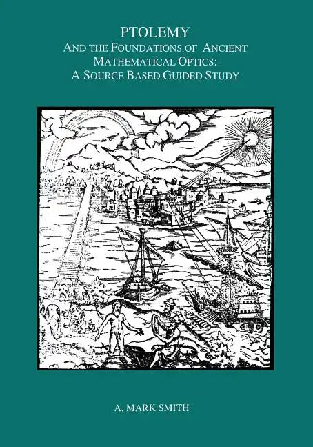 Ptolemy and the Foundations of Ancient Mathematical Optics: A Source Based Guided Study, Transactions, American Philosophical Society (Vol. 89, Part 3 - Paperback