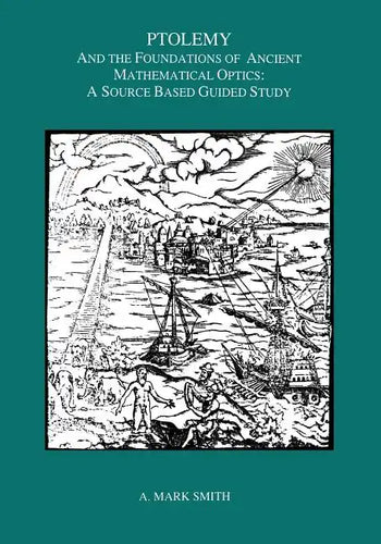Ptolemy and the Foundations of Ancient Mathematical Optics: A Source Based Guided Study, Transactions, American Philosophical Society (Vol. 89, Part 3 - Paperback
