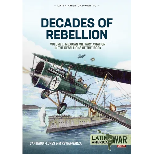 Decades of Rebellion: Volume 1: Mexican Military Aviation in the Rebellions of the 1920s - Paperback