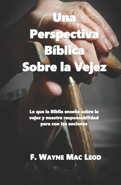 Una Perspectiva Bíblica Sobre La Vejez: Lo Que La Biblia Enseña Sobre La Vejez Y Nuestre Responsabilidad Para Con Los Ancianos - Paperback