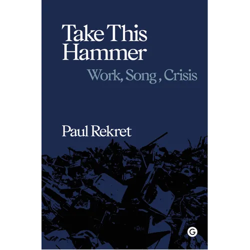 Take This Hammer: Work, Song, Crisis - Hardcover