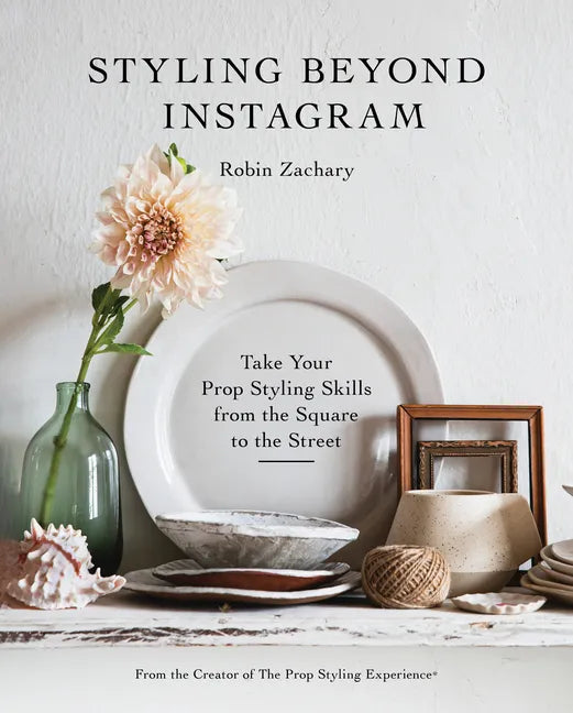 Styling Beyond Instagram: Take Your Prop Styling Skills from the Square to the Street - Hardcover