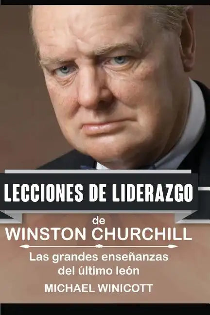 Winston Churchill: Lecciones de Liderazgo: Las grandes enseñanzas del último león. - Paperback