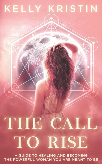 The Call To Rise: A Guide to Healing and Becoming the Powerful Woman You are Meant to Be - Paperback
