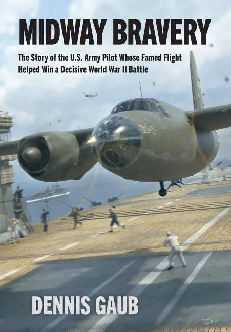 Midway Bravery: The Story of the U.S. Army Pilot Whose Famed Flight Helped Win a Decisive World War II Battle - Hardcover