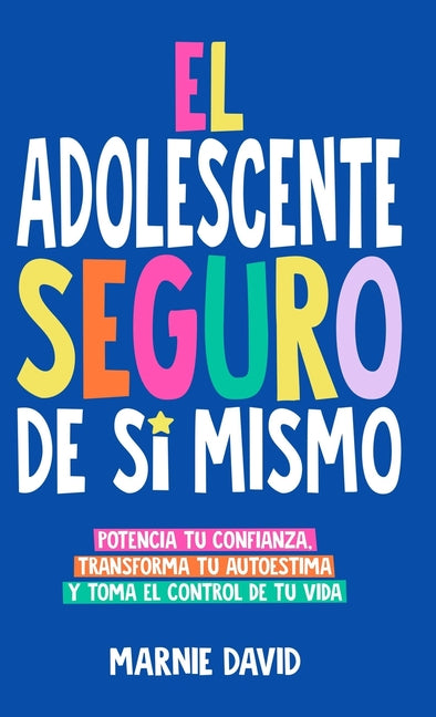 El Adolescente Seguro De Sí Mismo: Una Guía Práctica Para Desarrollar La Confianza En Ti Mismo, Transformar Tu Autoestima Y Tomar Las Riendas De Tu Vi - Hardcover