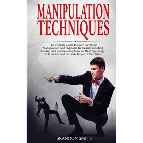 Manipulation Techniques: The Ultimate Guide to Learn Advanced Manipulation and Hypnosis Techniques for Mind Control and Brainwashing. Extreme D - Paperback