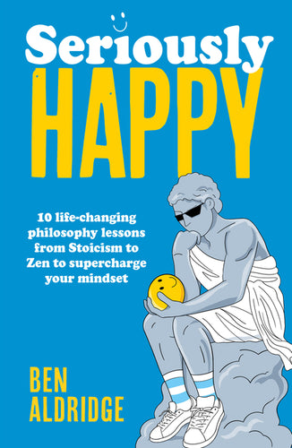 Seriously Happy: 10 Life-Changing Philosophy Lessons from Stoicism to Zen to Supercharge Your Mindset - Hardcover