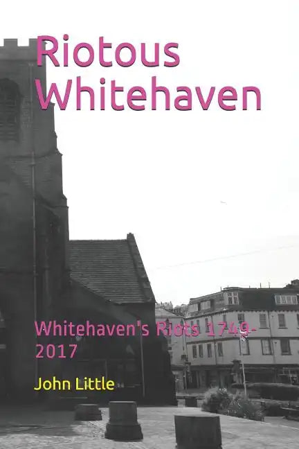 Riotous Whitehaven: Whitehaven's Riots 1749-2017 - Paperback