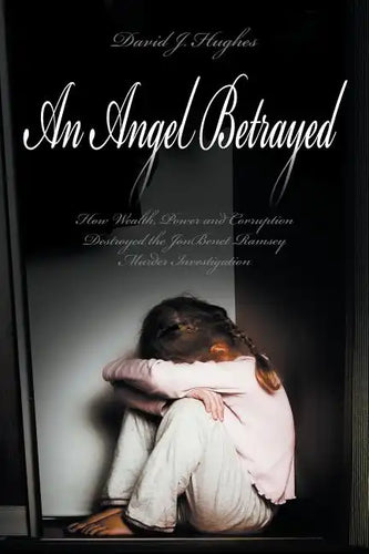An Angel Betrayed: How Wealth, Power and Corruption Destroyed the JonBenet Ramsey Murder Investigation Contact and Publish Dav - Paperback