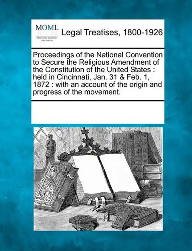 Proceedings of the National Convention to Secure the Religious Amendment of the Constitution of the United States: Held in Cincinnati, Jan. 31 & Feb. - Paperback