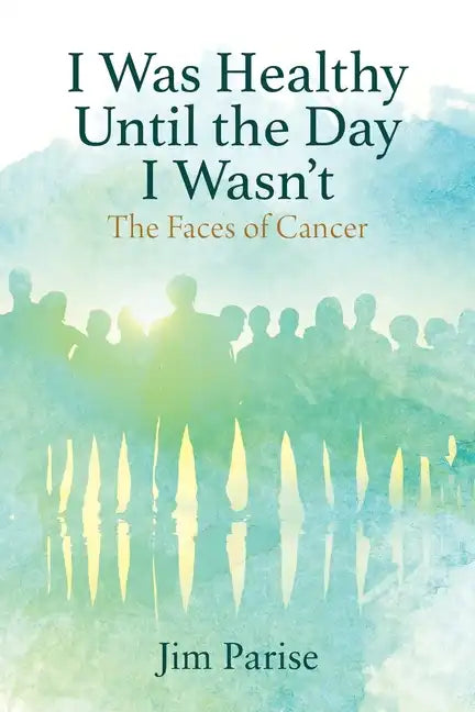 I Was Healthy Until the Day I Wasn't: The Faces of Cancer - Paperback