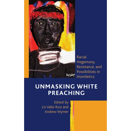 Unmasking White Preaching: Racial Hegemony, Resistance, and Possibilities in Homiletics - Paperback
